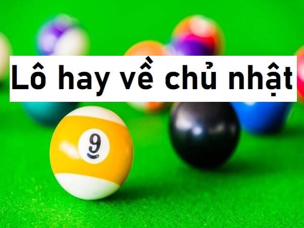 Lô hay về chủ nhật - Chủ nhật đánh con gì, số mấy dễ ăn?