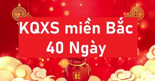 KQXSMB 40 ngày – Kết quả xổ số miền Bắc 40 ngày mới nhất