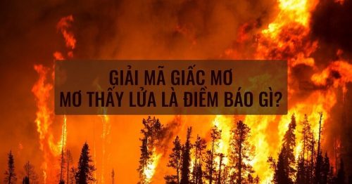 Mơ thấy lửa cháy là điềm gì? Đánh số may mắn nào?