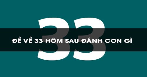 Đề Về 33 Hôm Sau Đánh Con Gì Để Bách Trúng Bách Thắng