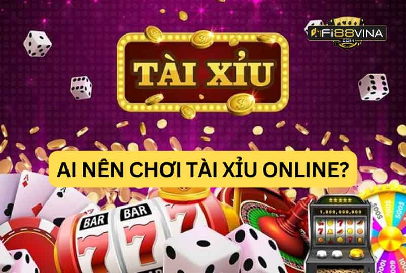 Ai Nên Chơi Tài Xỉu Online?