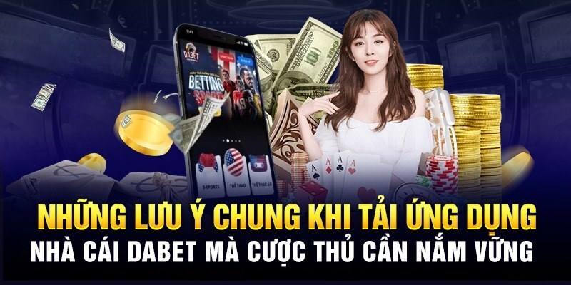 Lưu ý quan trọng khi thực hiện tải app Dabet cho di động