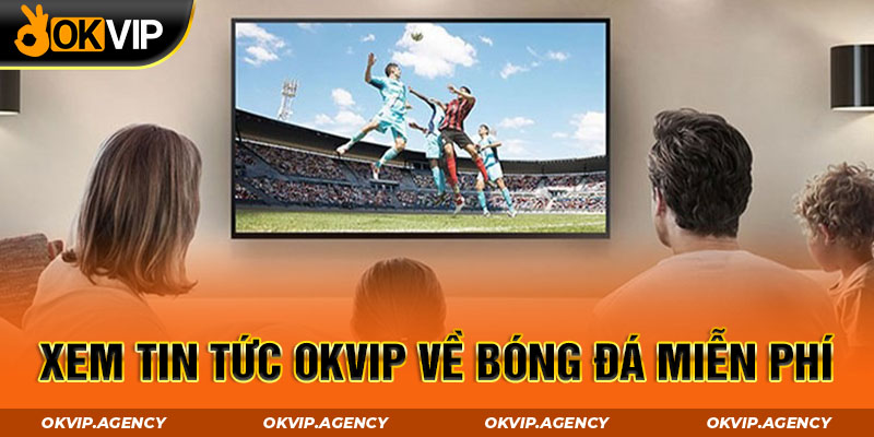 Xem tin tức OKVIP về bóng đá miễn phí 